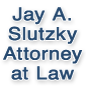 Jay A. Slutzky Attorney at Law
